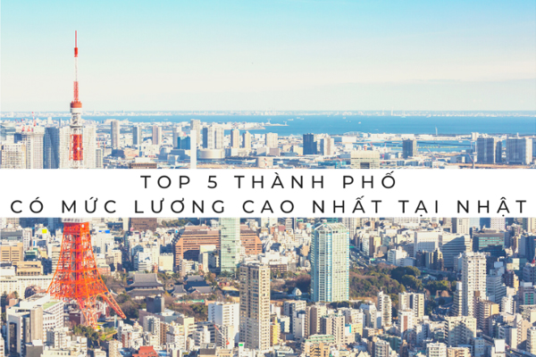 5 Thành Phố Có Mức Lương XKLĐ Nhật Bản Cao Nhất