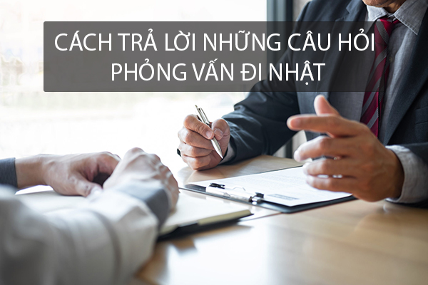 Cách Trả Lời Những Câu Hỏi Phỏng Vấn Đi Nhật