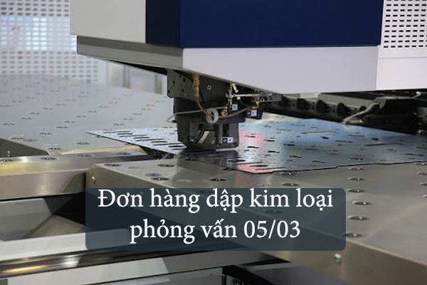 Đơn Hàng Công Xưởng 2021 Dập Kim Loại Phỏng Vấn 05/03