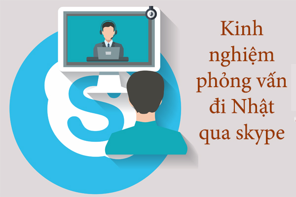 Kinh Nghiệm Phỏng Vấn Đi Nhật Qua Skype