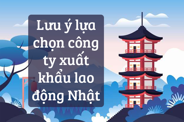 Lưu Ý Lựa Chọn Công Ty Xuất Khẩu Lao Động Nhật Bản