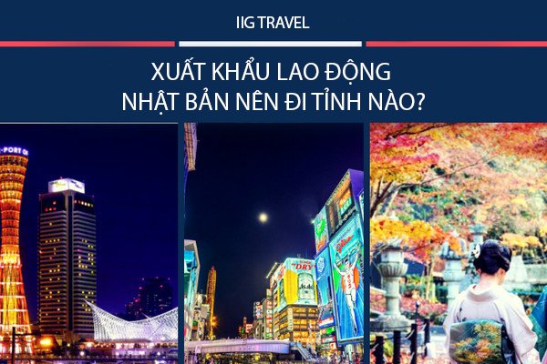Các Bước Lựa Chọn XKLD Nhật Bản Nên Đi Tỉnh Nào