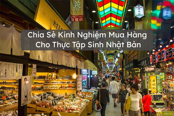 Chia Sẻ Kinh Nghiệm Mua Hàng Cho Thực Tập Sinh Nhật Bản