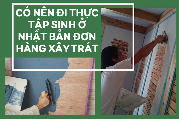Có Nên Đi Thực Tập Sinh Ở Nhật Bản Đơn Hàng Xây Trát