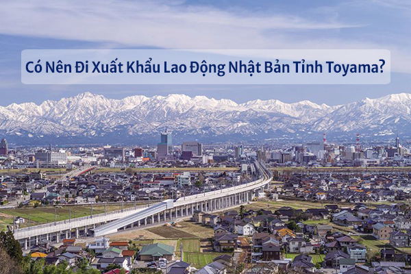 Có Nên Đi Xuất Khẩu Lao Động Nhật Bản Tỉnh Toyama