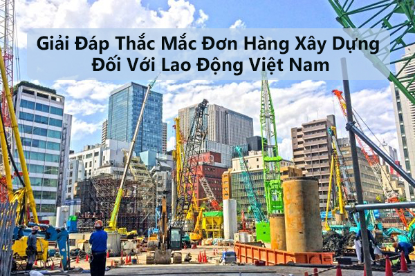 Giải Đáp Thắc Mắc Đơn Hàng Xây Dựng Đối Với Lao Động Việt Nam