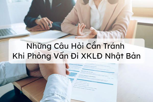 Những Câu Hỏi Cần Tránh Khi Phỏng Vấn Đi XKLD Nhật Bản