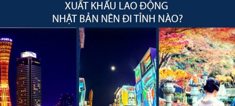 Các Bước Lựa Chọn XKLĐ Nhật Bản Nên Đi Tỉnh Nào