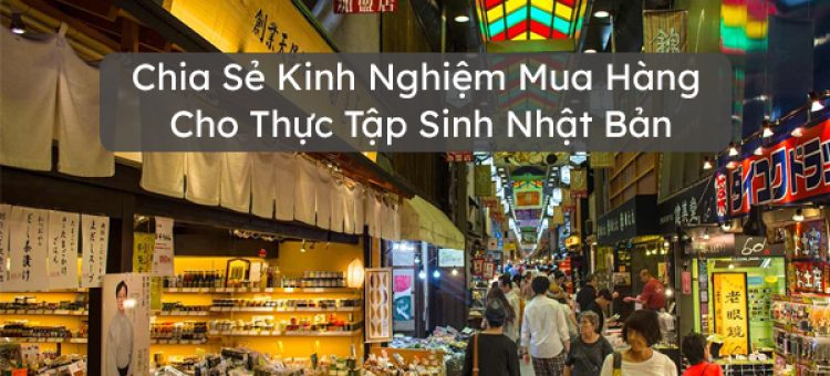Chia Sẻ Kinh Nghiệm Mua Hàng Cho Thực Tập Sinh Nhật Bản