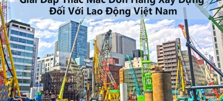 Giải Đáp Thắc Mắc Đơn Hàng Xây Dựng Đối Với Lao Động Việt Nam
