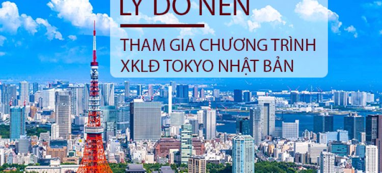 Lý Do Nên Tham Gia Chương Trình XKLĐ Tokyo Nhật Bản