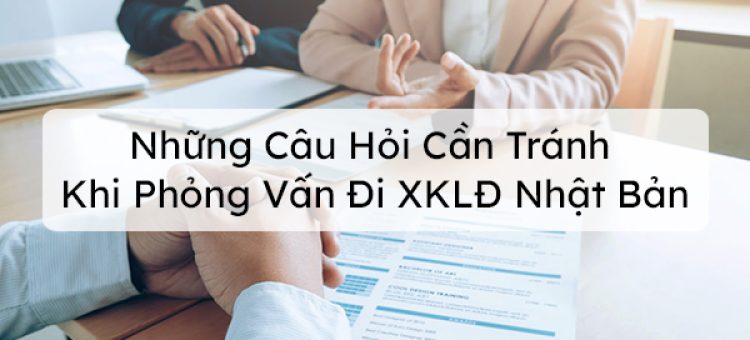 Những Câu Hỏi Cần Tránh Khi Phỏng Vấn Đi XKLĐ Nhật Bản