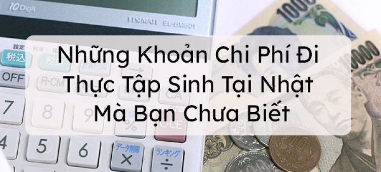 Những Khoản Chi Phí Đi Thực Tập Sinh Tại Nhật Mà Bạn Chưa Biết