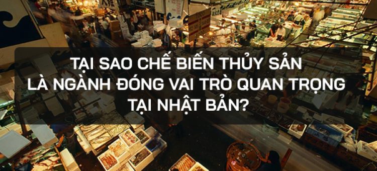 Tại Sao Chế Biến Thủy Sản Là Ngành Đóng Vai Trò Quan Trọng Tại Nhật Bản?