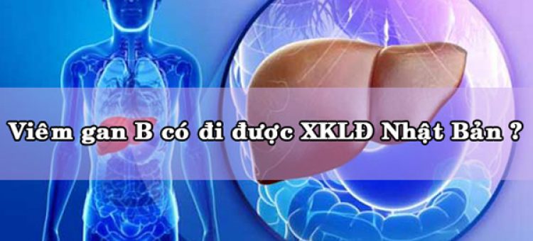 Viêm Gan B Có Đi XKLĐ Nhật Bản Không?