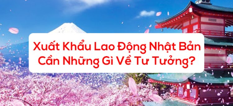 Xuất Khẩu Lao Động Nhật Bản Cần Những Gì Về Tư Tưởng?